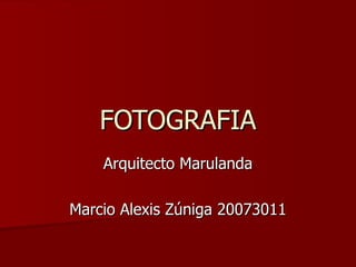 FOTOGRAFIA Arquitecto Marulanda Marcio Alexis Zúniga 20073011 