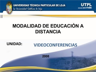 UNIDAD: MODALIDAD DE EDUCACIÓN A DISTANCIA VIDEOCONFERENCIAS 2008 