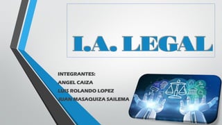 I.A. LEGAL
INTEGRANTES:
ANGEL CAIZA
LUIS ROLANDO LOPEZ
JUAN MASAQUIZA SAILEMA
 