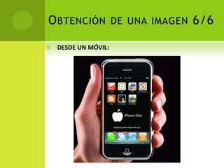 OBTENCIÓN DE UNA IMAGEN 6/6
 DESDE UN MÓVIL:
 