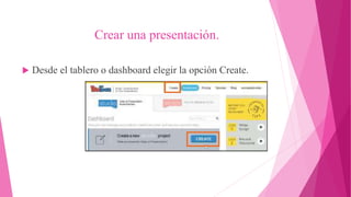 Crear una presentación.
 Desde el tablero o dashboard elegir la opción Create.
 