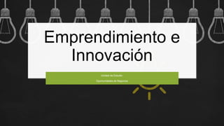Emprendimiento e
Innovación
Unidad de Estudio:
Oportunidades de Negocios
 