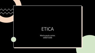 ETICA
María paula cortes
100073206
 