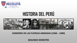 HISTORIA DEL PERÚ
GOBIERNO DE LAS FUERZAS ARMADAS (1968 – 1980)
SEGUNDO SEMESTRE
 