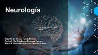 Neurología
Docente: Dr. Manuel Huerta Montiel
Equipo 2: Ma. Guadalupe Gonzalez Velasco,
Miguel A. Hernandez Luna, Abril Conde Jiménez
Haga clic para agregar
texto
 