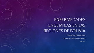 ENFERMEDADES
ENDÉMICAS EN LAS
REGIONES DE BOLIVIA
EXPOSICIÓN DE BIOLOGÍA
ECHA POR: GERALDINE CHURA
3RO “C'
 