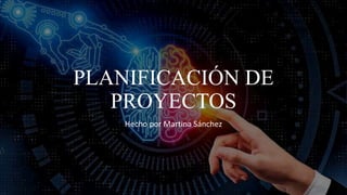 PLANIFICACIÓN DE
PROYECTOS
Hecho por Martina Sánchez
 