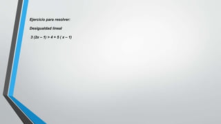 Ejercicio para resolver:
Desigualdad lineal
3 (2x – 1) > 4 + 5 ( x – 1)
 