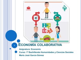 ECONOMÍA COLABORATIVA
Asignatura: Economía
Curso: 1º Bachillerato Humanidades y Ciencias Sociales
María José García Gómez
1
 