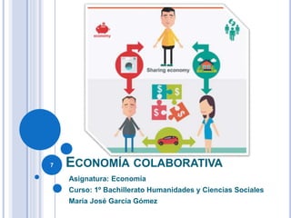 ECONOMÍA COLABORATIVA
Asignatura: Economía
Curso: 1º Bachillerato Humanidades y Ciencias Sociales
María José García Gómez
7
 