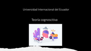 Universidad Internacional del Ecuador
Teoría cognoscitiva
 