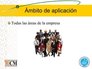 Ámbito de aplicación
Todas las áreas de la empresa
 