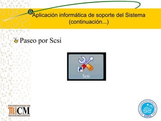 Aplicación informática de soporte del Sistema
(continuación...)
Paseo por Scsi
 