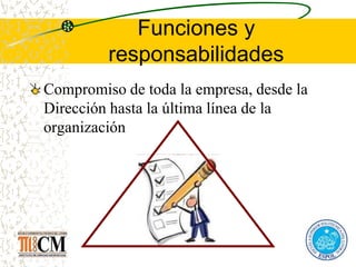 Funciones y
responsabilidades
Compromiso de toda la empresa, desde la
Dirección hasta la última línea de la
organización
 