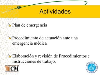 Actividades
Plan de emergencia
Procedimiento de actuación ante una
emergencia médica
Elaboración y revisión de Procedimientos e
Instrucciones de trabajo.
 