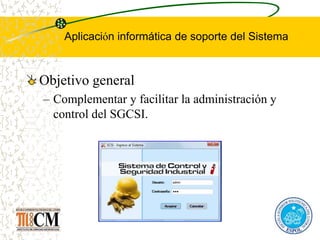 Aplicación informática de soporte del Sistema
Objetivo general
– Complementar y facilitar la administración y
control del SGCSI.
 