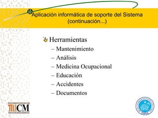 Aplicación informática de soporte del Sistema
(continuación...)
Herramientas
– Mantenimiento
– Análisis
– Medicina Ocupacional
– Educación
– Accidentes
– Documentos
 
