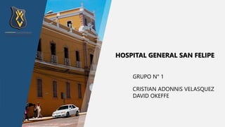 GRUPO N° 1
CRISTIAN ADONNIS VELASQUEZ
DAVID OKEFFE
HOSPITAL GENERAL SAN FELIPE
 