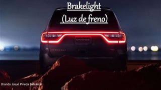 Brakelight
(Luz de freno)
B
Brando Josué Pineda Balcarcel
 