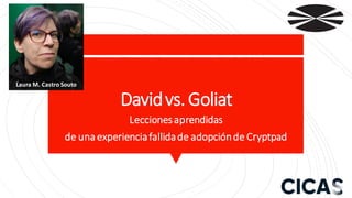 Laura M. Castro Souto
Davidvs.Goliat
Leccionesaprendidas
de una experienciafallidade adopciónde Cryptpad
 