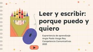 Leer y escribir:
porque puedo y
quiero
Expreriencia de aprendizaje
Angie Paola Vesga Rey
Competencia Comunicativas
2023
 