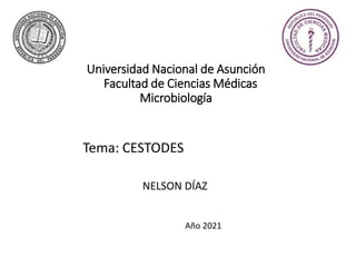 Universidad Nacional de Asunción
Facultad de Ciencias Médicas
Microbiología
NELSON DÍAZ
Año 2021
Tema: CESTODES
 