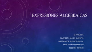 EXPRESIONES ALGEBRAICAS
ESTUDIANTE
NARYIBETH ALEJOS 31925791
MATEMATICA TRAYECTO INICIAL
PROF. WILMAR MARRUFO
SECCIÓN IN0403R
 