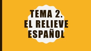 TEMA 2.
EL RELIEVE
ESPAÑOL
 