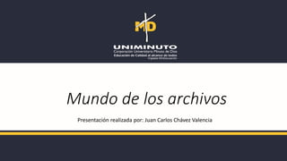 Mundo de los archivos
Presentación realizada por: Juan Carlos Chávez Valencia
 