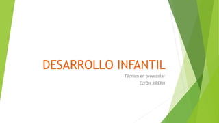 DESARROLLO INFANTIL
Técnico en preescolar
ELYON JIRERH
 