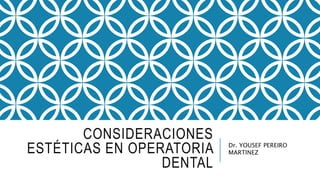 CONSIDERACIONES
ESTÉTICAS EN OPERATORIA
DENTAL
Dr. YOUSEF PEREIRO
MARTINEZ
 