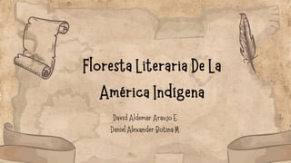 Floresta Literaria De La
América Indígena
David Aldemar Araujo E.
Daniel Alexander Botina M.
 