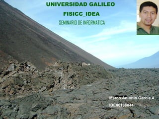 UNIVERSIDAD GALILEO  FISICC_IDEA  SEMINARIO DE INFORMATICA   Marco Antonio García A.  IDE06188044 