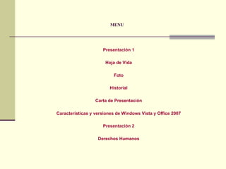 MENU   Presentación 1 Hoja de Vida Foto Historial Carta de Presentación Características y versiones de Windows Vista y Office 2007 Presentación 2 Derechos Humanos 