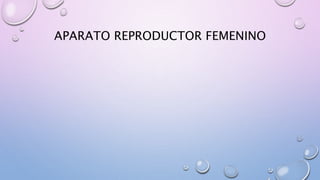 APARATO REPRODUCTOR FEMENINO
 