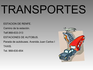 TRANSPORTES ESTACION DE RENFE. Camino de la estación. Telf.968-633-313 ESTACIONES DE AUTOBUS. Parada de autobuses. Avenida Juan Carlos I TAXIS. Tel. 968-630-854 