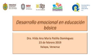 Desarrollo emocional en educación
básica
Dra. Hilda Ana María Patiño Domínguez
23 de febrero 2019
Xalapa, Veracruz
 