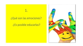 1.
¿Qué son las emociones?
¿Es posible educarlas?
 