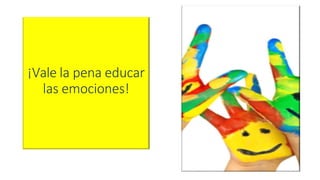 ¡Vale la pena educar
las emociones!
 