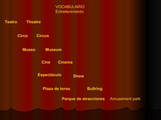 Circo   Circus Espectáculo   Show   Parque de atracciones   Amusement park  Teatro   Theatre   Plaza de toros   Bullring   Museo   Museum Cine   Cinema VOCABULARIO  Entretenimiento 
