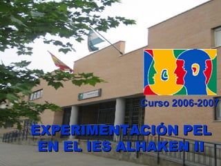 EXPERIMENTACIÓN PEL EN EL IES ALHAKEN II Curso 2006-2007 