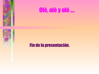 Olé, olé y olé .... Fin de la presentación.