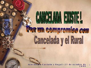 Asociación Castaño y Nogal  –  25 de octubre  de 2008 CANCELADA  EXISTE !.  Por un compromiso con  Cancelada y el Rural 