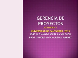 UNIVERSIDAD DE SANTANDER 2015
JOSE ALEJANDRO ASPRILLA VALENCIA
PROF. SANDRA VIVIANA REINA JIMENEZ
 