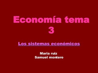 Economía tema 3 Los sistemas económicos Maria ruiz  Samuel montero 