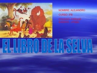EL LIBRO DE LA SELVA NOMBRE: ALEJANDRO CURSO: 5ºB COLEGIO: PARQUE EUROPA.  UTEBO 