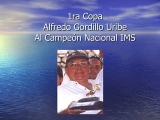 1ra Copa Alfredo Gordillo Uribe Al Campeón Nacional IMS 