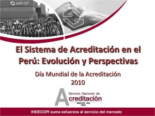El Sistema de Acreditación en el Perú: Evolución y Perspectivas Día Mundial de la Acreditación 2010 