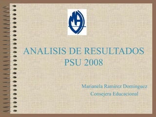ANALISIS DE RESULTADOS PSU 2008 Marianela Ramírez Domínguez Consejera Educacional 
