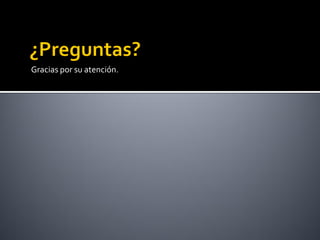 Gracias por su atención.
 